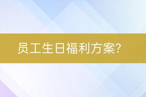 员工生日福利方案？-亿权益官方博客-官方资讯-山东亿梦网络科技有限公司