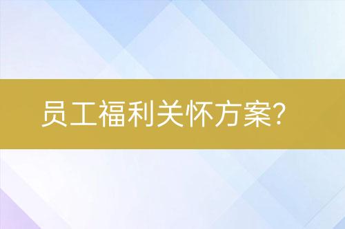 员工福利关怀方案？