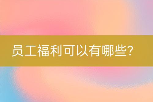 员工福利可以有哪些？