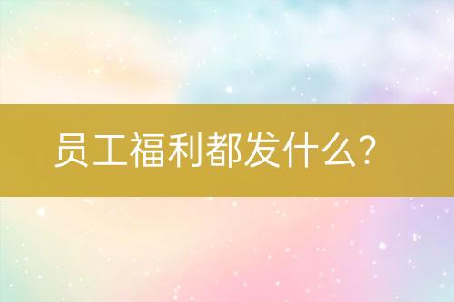 员工福利都发什么？
