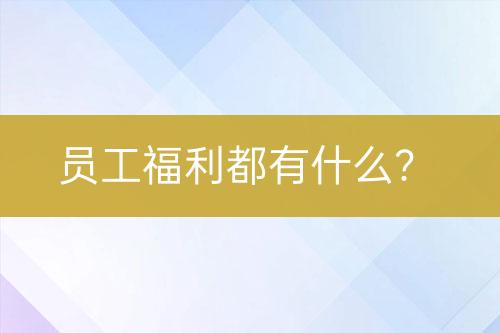 员工福利都有什么？