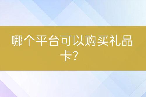 哪个平台可以购买礼品卡？