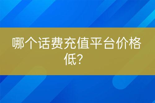 哪个话费充值平台价格低？