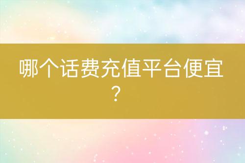 哪个话费充值平台便宜？