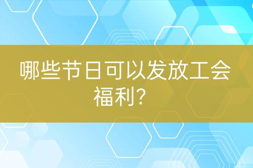 哪些节日可以发放工会福利？