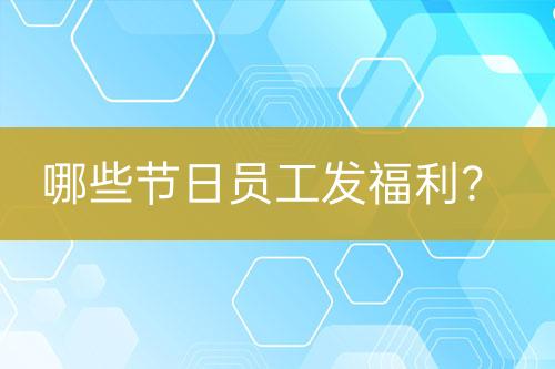 哪些节日员工发福利？