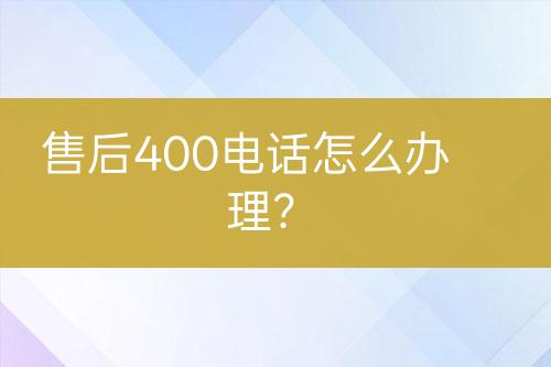 售后400电话怎么办理？