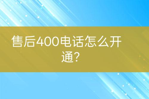 售后400电话怎么开通？