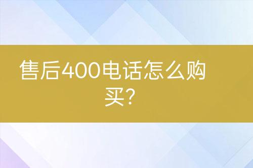 售后400电话怎么购买？