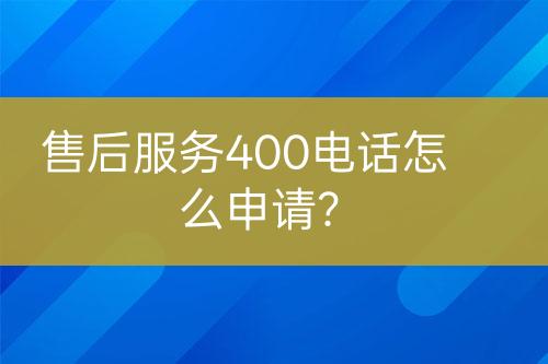售后服务400电话怎么申请？