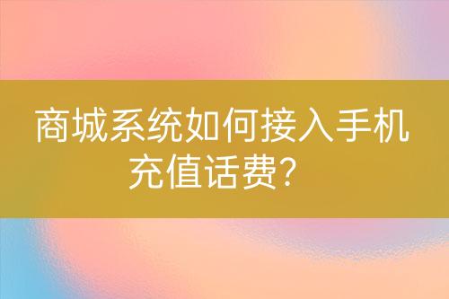 商城系统如何接入手机充值话费？-亿权益官方博客-官方资讯-山东亿梦网络科技有限公司