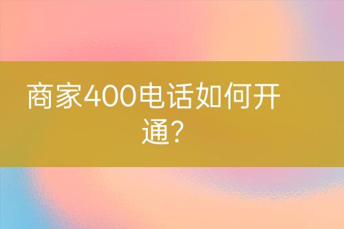 商家400电话如何开通？