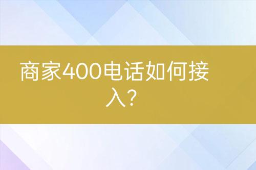 商家400电话如何接入？