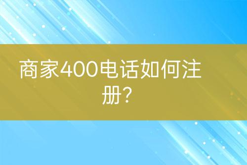 商家400电话如何注册？