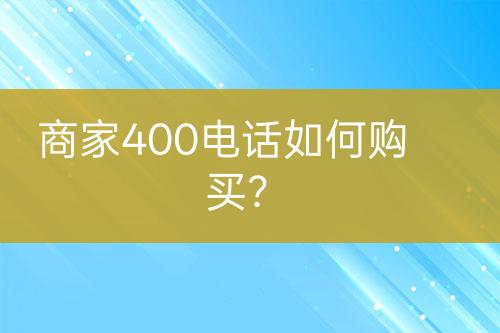 商家400电话如何购买？