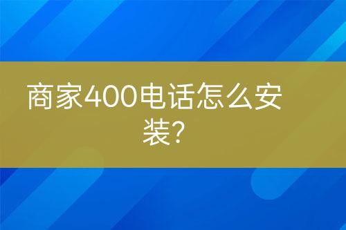 商家400电话怎么安装？