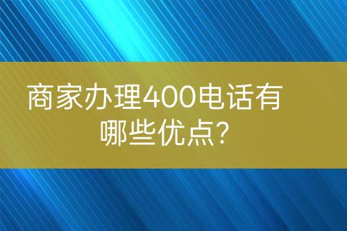 商家办理400电话有哪些优点？