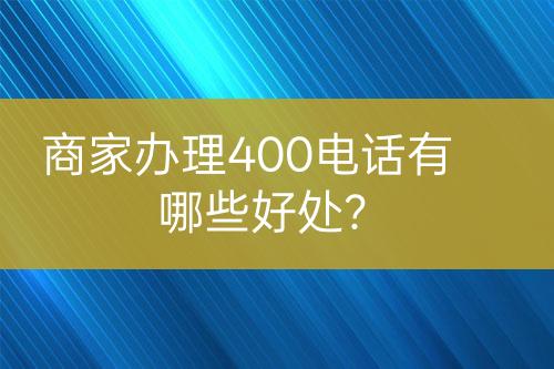 商家办理400电话有哪些好处？