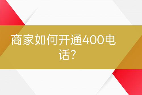 商家如何开通400电话？