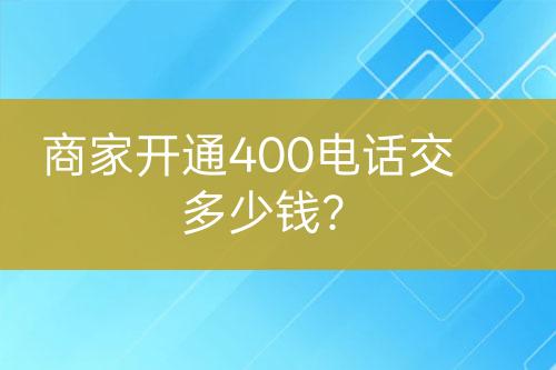 商家开通400电话交多少钱？