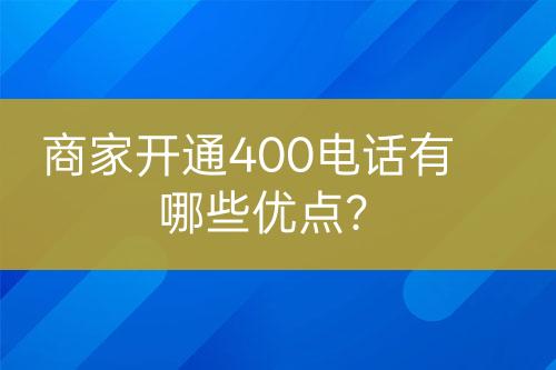 商家开通400电话有哪些优点？