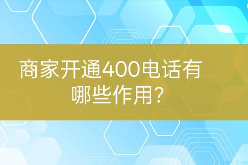 商家开通400电话有哪些作用？