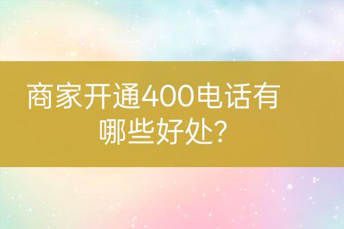 商家开通400电话有哪些好处？