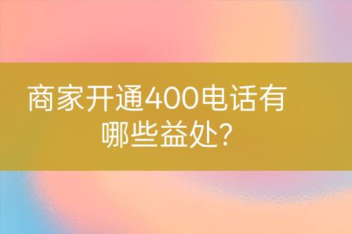 商家开通400电话有哪些益处？