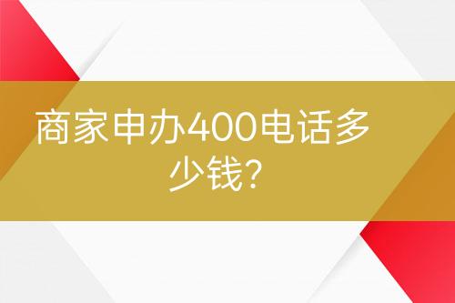 商家申办400电话多少钱？