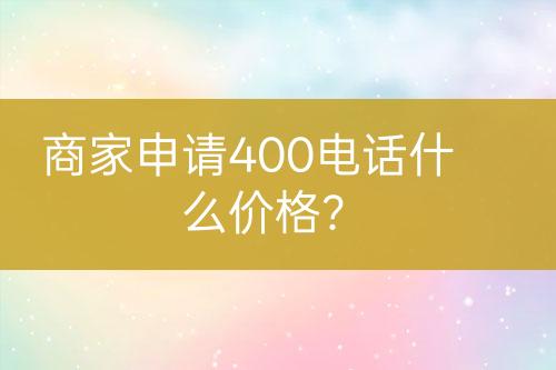 商家申请400电话什么价格？