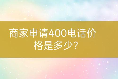 商家申请400电话价格是多少？
