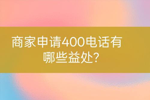 商家申请400电话有哪些益处？