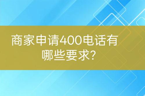 商家申请400电话有哪些要求？