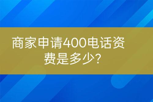 商家申请400电话资费是多少？