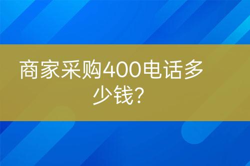 商家采购400电话多少钱？