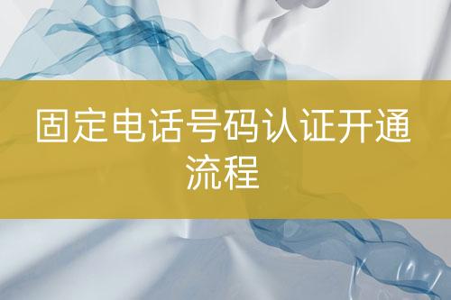 固定电话号码认证开通流程