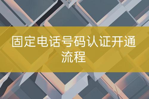 固定电话号码认证实施流程