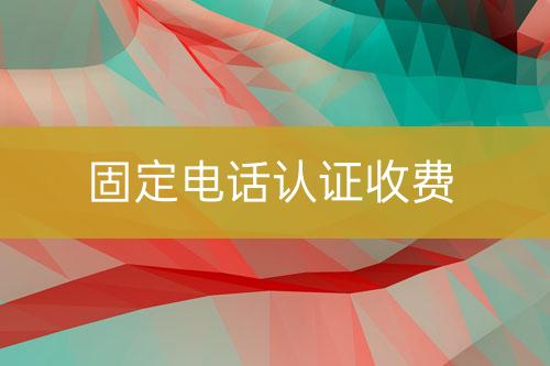固定电话认证收费