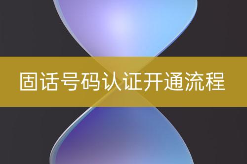 固话号码认证开通流程