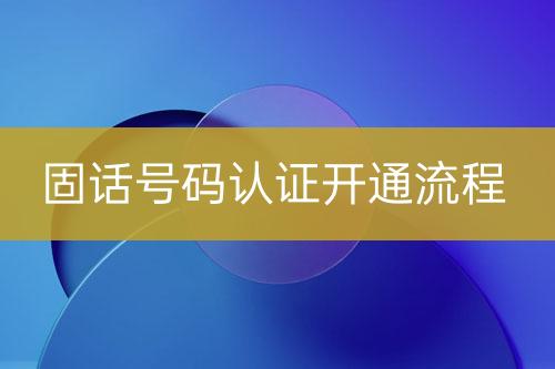 固话号码认证开通流程