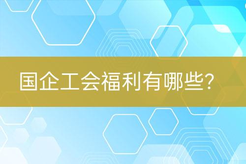 国企工会福利有哪些？