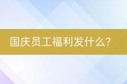 国庆员工福利发什么？