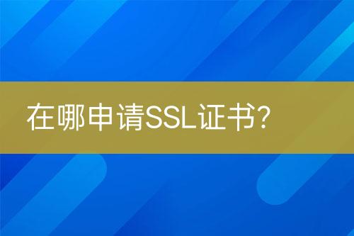 在哪申请SSL证书？