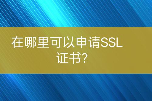 在哪里可以申请SSL证书？
