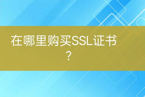 在哪里购买SSL证书？