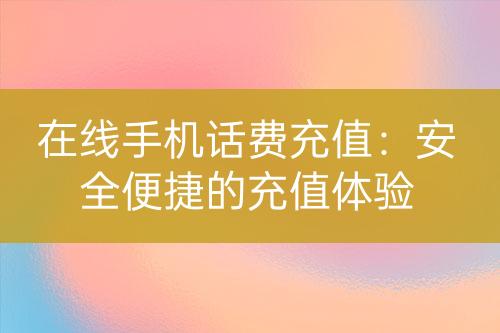 在线手机话费充值：安全便捷的充值体验-亿权益官方博客-官方资讯-山东亿梦网络科技有限公司