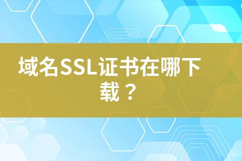 域名SSL证书在哪下载？