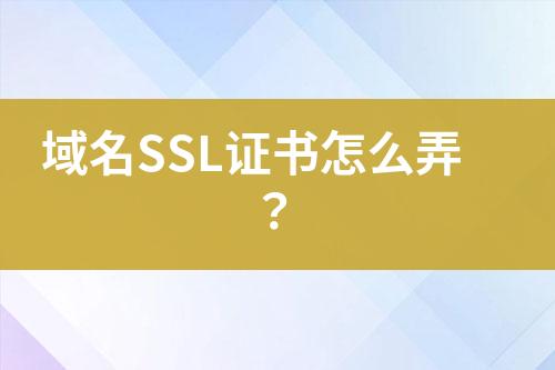 域名SSL证书怎么弄？
