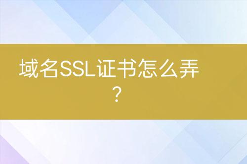 域名SSL证书怎么弄？