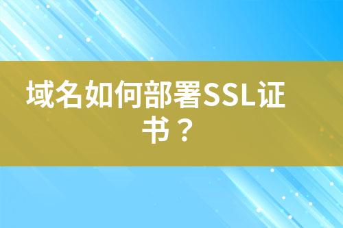 域名如何部署SSL证书？